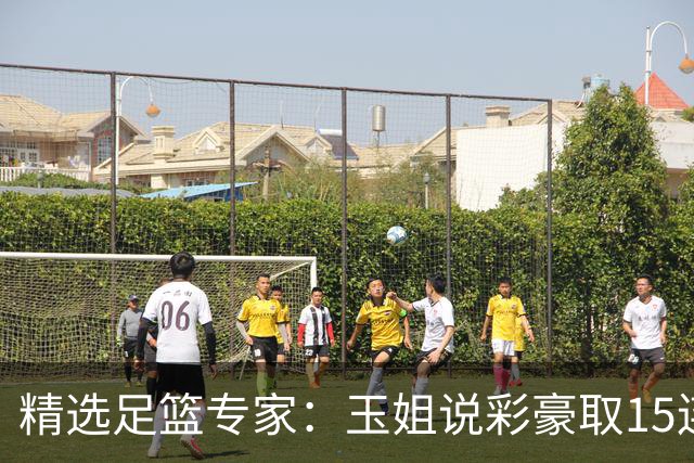 精选足篮专家：玉姐说彩豪取15连红 真人侃球12连红!