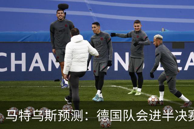 马特乌斯预测：德国队会进半决赛，但会再次输给西班牙